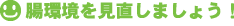 腸環境を見直しましょう！