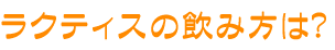 ラクティスの飲み方は？