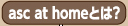 asc at homeとは