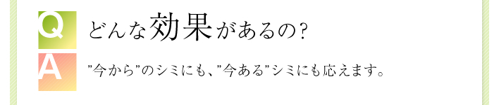 ”今から”のシミにも、”今ある”シミにも応えます。