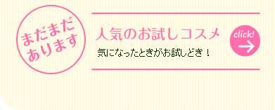 まだまだあります 人気のお試しコスメ