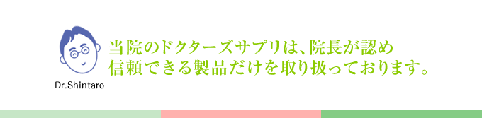 当院のドクターズサプリは、院長が認め信頼できる製品だけを取り扱っております。