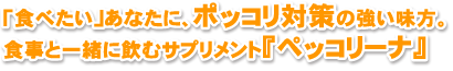 「食べたい」あなたに、ポッコリ対策の強い味方。ペッコリーナ。