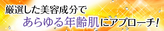 厳選した美容成分であらゆる年齢肌にアプローチ!