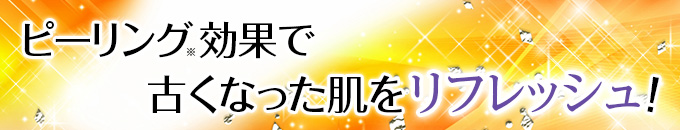 ピーリング効果で古くなった肌をリフレッシュ!
