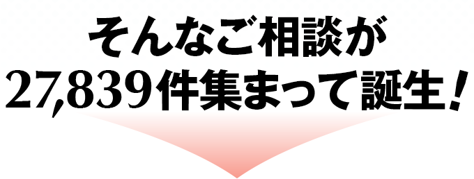 そんなご相談が27,839件集まって誕生!