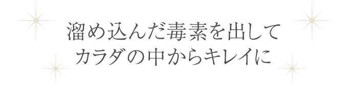 溜め込んだ毒素を出してカラダの中からキレイに