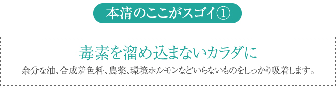 余分な油、合成着色料、農薬、環境ホルモンなどいらないものをしっかり吸着