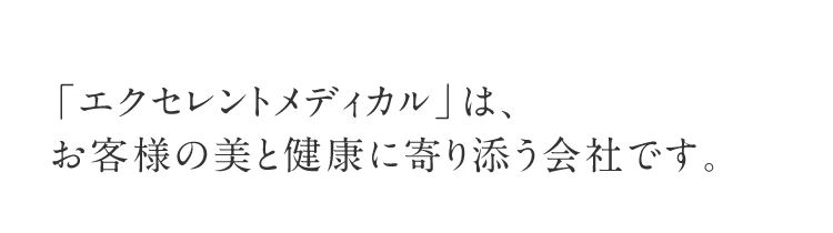「エクセレントメディカル」は、お客様の美と健康に寄り添う会社です