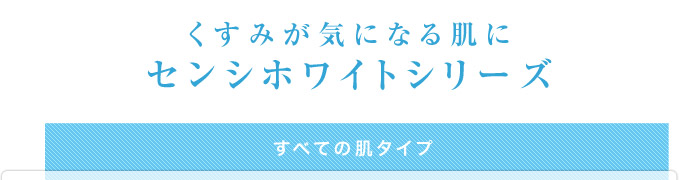 くすみが気になる肌に　センシホワイトシリーズ（すべての肌タイプ）