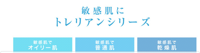 敏感肌に　トレリアンシリーズ（敏感肌でオイリー肌）（敏感肌で普通肌）（敏感肌で乾燥肌）