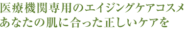 医療機関専用のエイジングケアコスメあなたの肌に合った正しいケアを