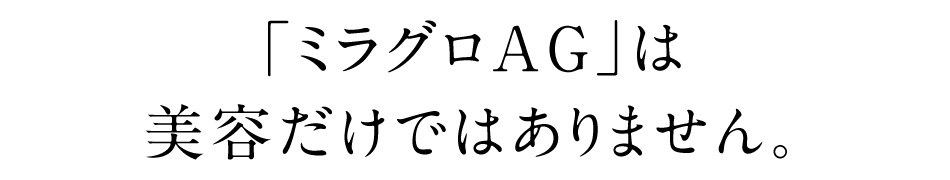 ミラグロAGは美容だけではありません