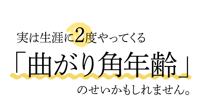 実は生涯に2度やってくる「曲がり角年齢」のせいかもしれません。