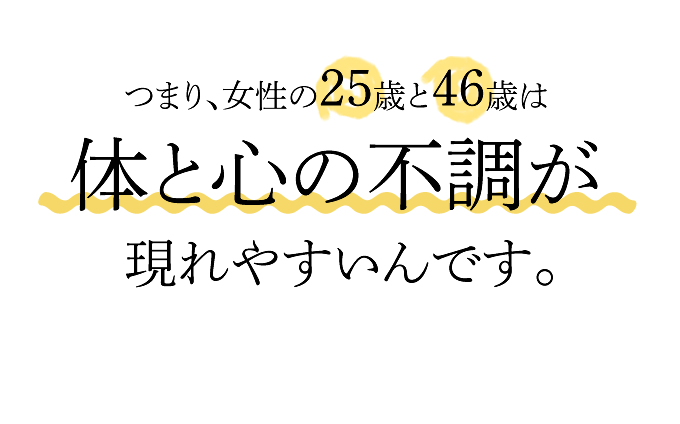 女性の25歳と46歳は体と心の不調が現れやすいんです。