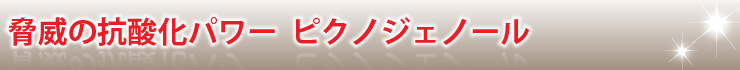 脅威の抗酸化パワー ピクノジェノール