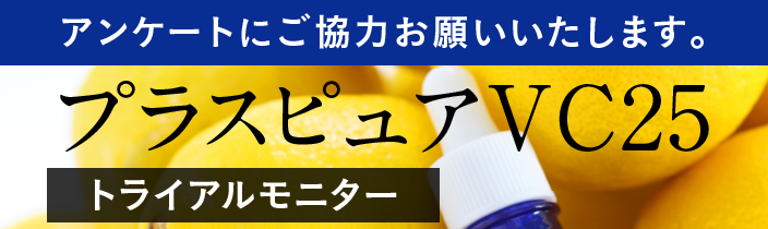 「プラスピュアVC25」モニタートライアルモニターアンケートにご協力お願いいたします。