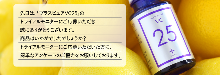 先⽇は、「プラスピュアVC25」のトライアルモニターにご応募いただき誠にありがとうございます。